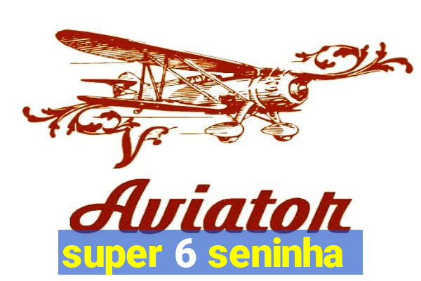 super 6 seninha